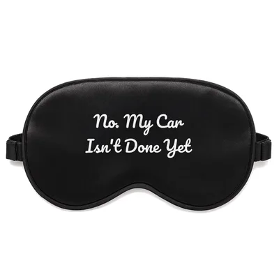 Car Enthusiast Sleep Mask No. My Car Isn't Done Yet